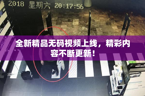 全新精品无码视频上线，精彩内容不断更新！