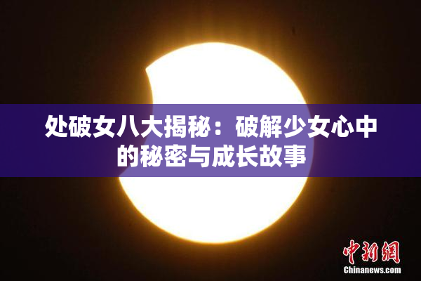 处破女八大揭秘：破解少女心中的秘密与成长故事