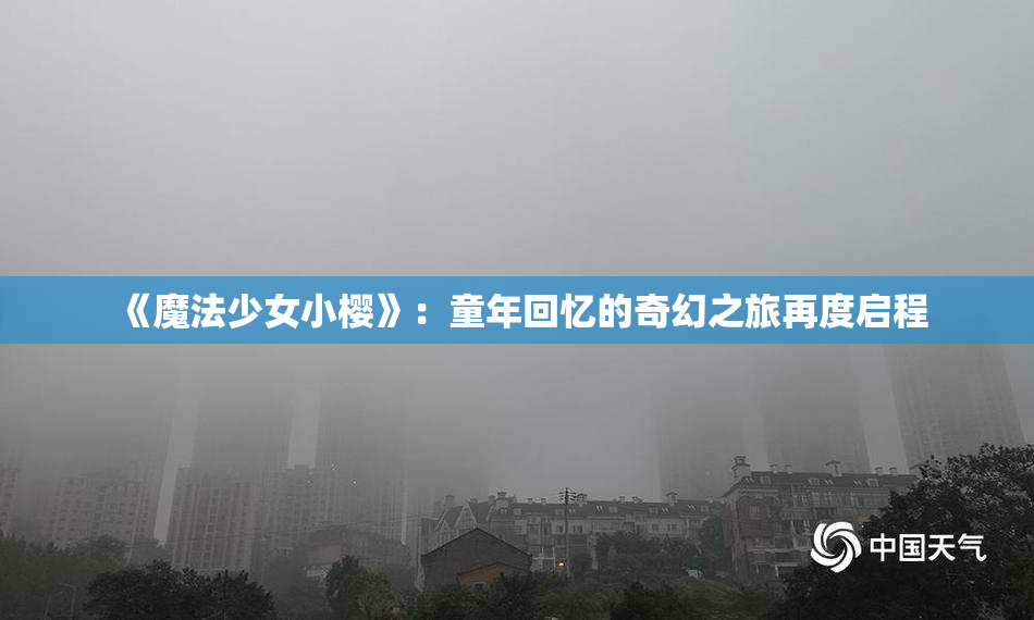 《魔法少女小樱》：童年回忆的奇幻之旅再度启程