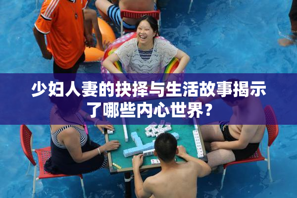 少妇人妻的抉择与生活故事揭示了哪些内心世界？