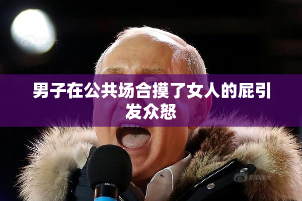 男子在公共场合摸了女人的屁引发众怒