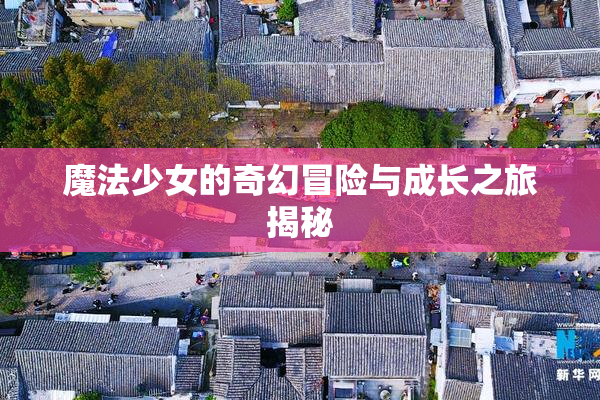 魔法少女的奇幻冒险与成长之旅揭秘