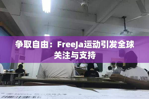 争取自由：FreeJa运动引发全球关注与支持