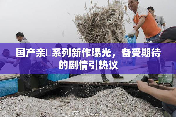 国产亲妺系列新作曝光，备受期待的剧情引热议