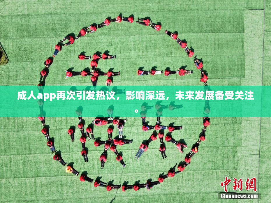 成人app再次引发热议，影响深远，未来发展备受关注。
