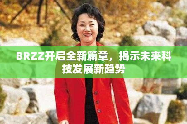 BRZZ开启全新篇章，揭示未来科技发展新趋势