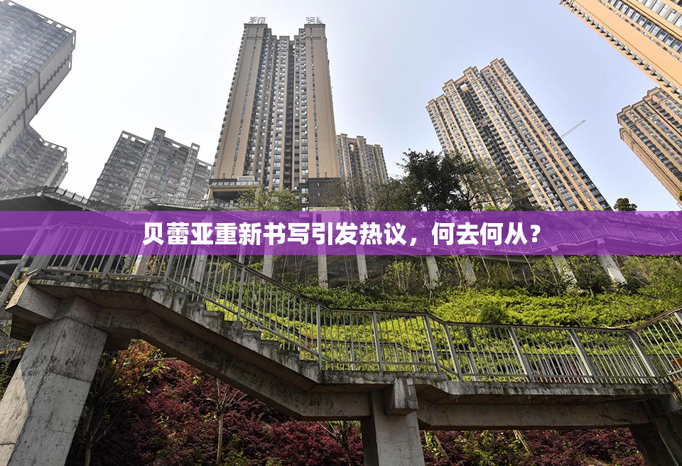 贝蕾亚重新书写引发热议，何去何从？