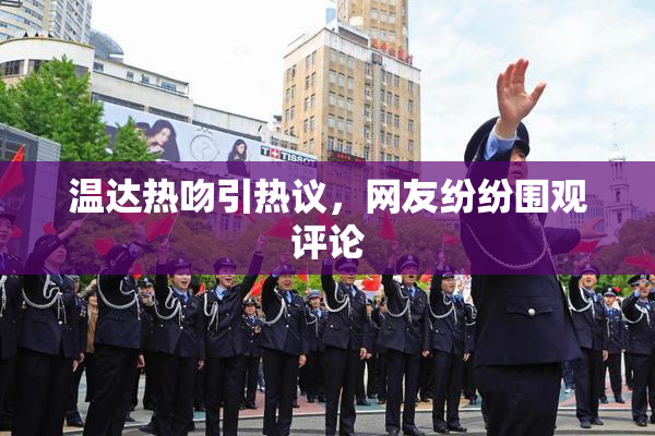 温达热吻引热议，网友纷纷围观评论