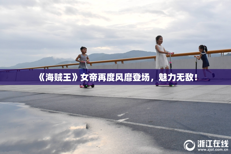《海贼王》女帝再度风靡登场，魅力无敌！