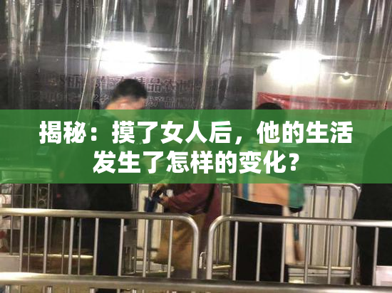 揭秘：摸了女人后，他的生活发生了怎样的变化？