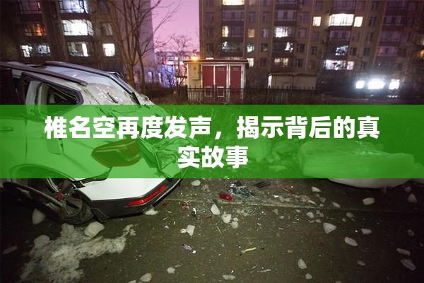 椎名空再度发声，揭示背后的真实故事