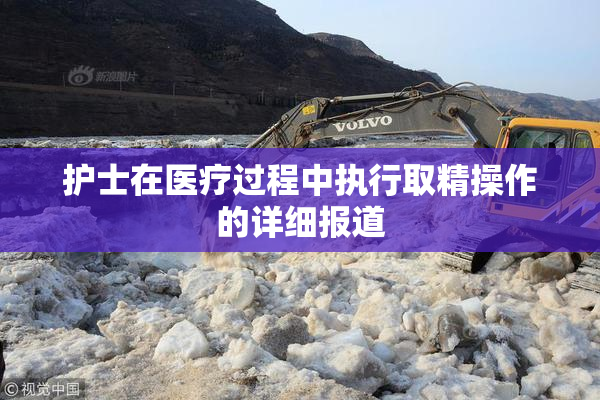 护士在医疗过程中执行取精操作的详细报道