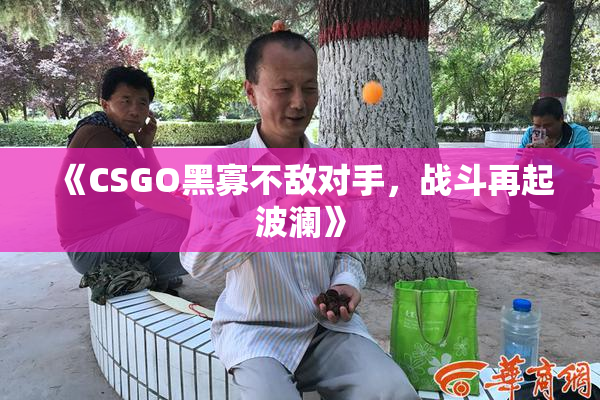 《CSGO黑寡不敌对手，战斗再起波澜》