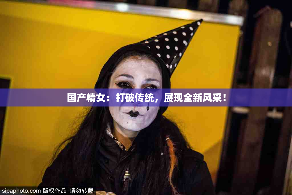 国产精女：打破传统，展现全新风采！