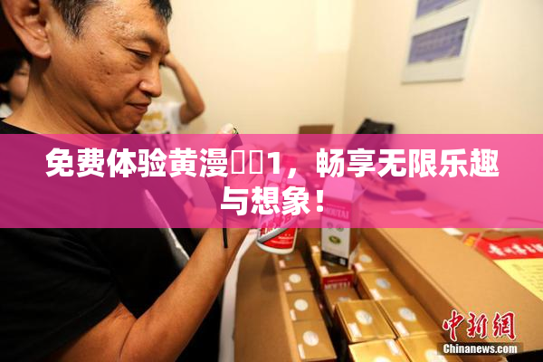 免费体验黄漫❌‌1，畅享无限乐趣与想象！