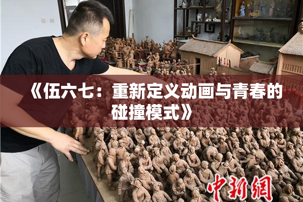 《伍六七：重新定义动画与青春的碰撞模式》