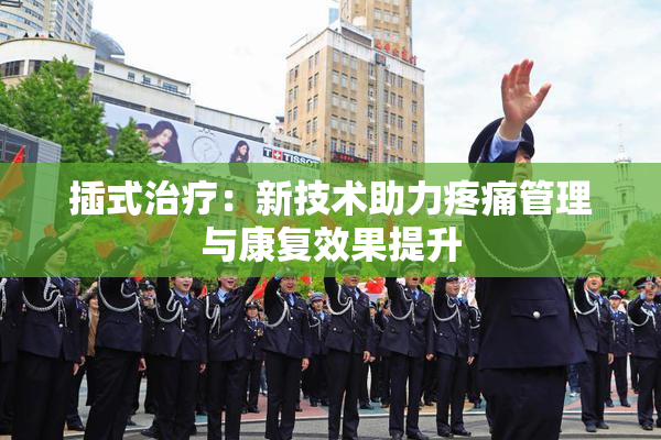 插式治疗：新技术助力疼痛管理与康复效果提升