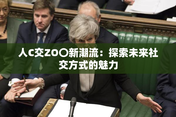 人C交ZO〇新潮流：探索未来社交方式的魅力