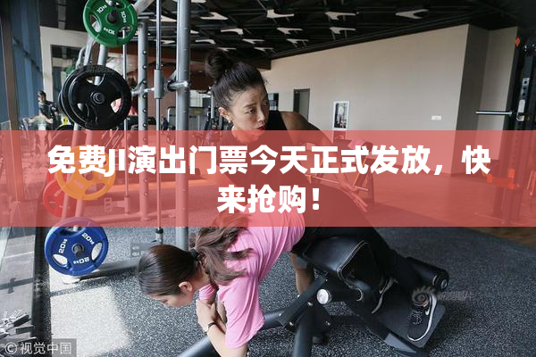 免费JI演出门票今天正式发放，快来抢购！