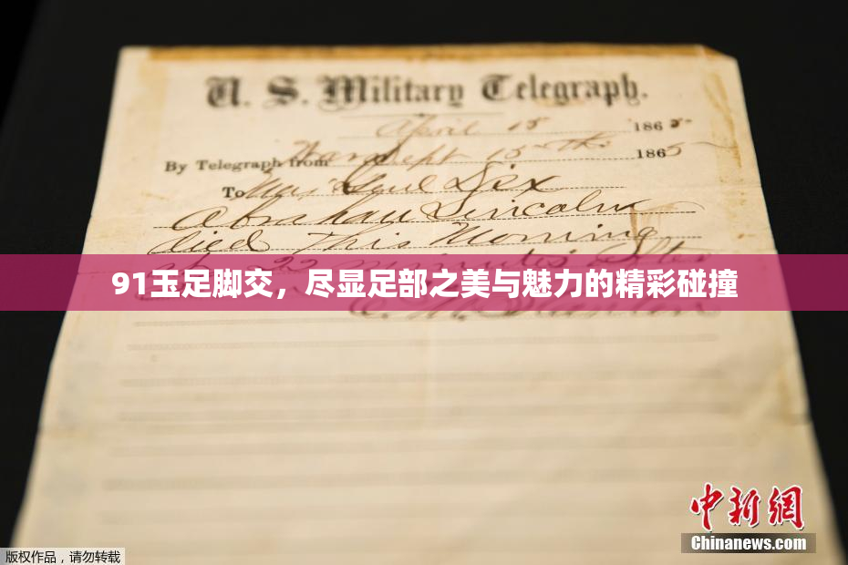 91玉足脚交，尽显足部之美与魅力的精彩碰撞