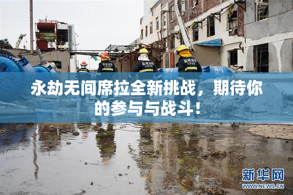 永劫无间席拉全新挑战，期待你的参与与战斗！