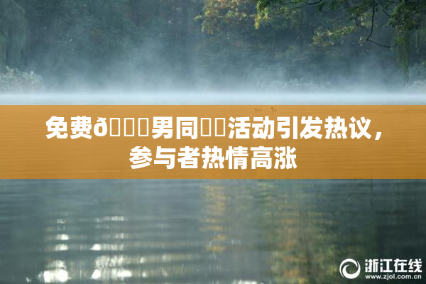 免费🔞男同❌‌活动引发热议，参与者热情高涨