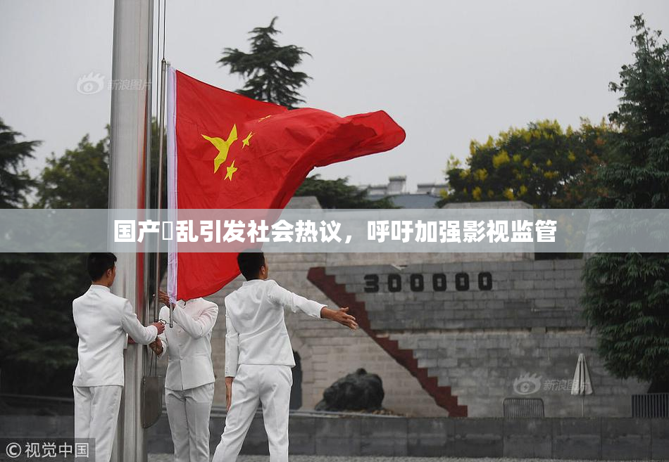 国产婬乱引发社会热议，呼吁加强影视监管