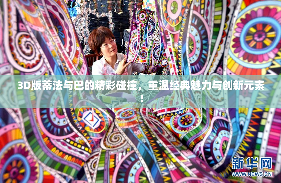 3D版蒂法与巴的精彩碰撞，重温经典魅力与创新元素！