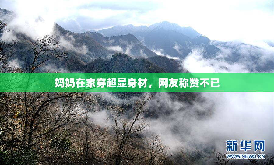 妈妈在家穿超显身材，网友称赞不已