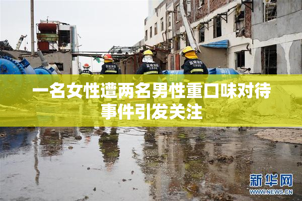 一名女性遭两名男性重口味对待事件引发关注