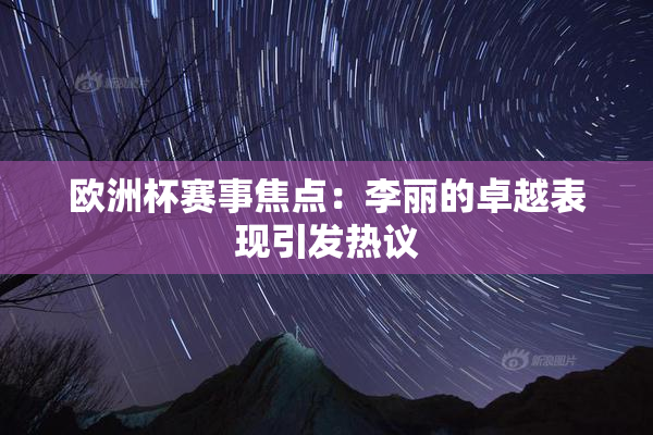 欧洲杯赛事焦点：李丽的卓越表现引发热议