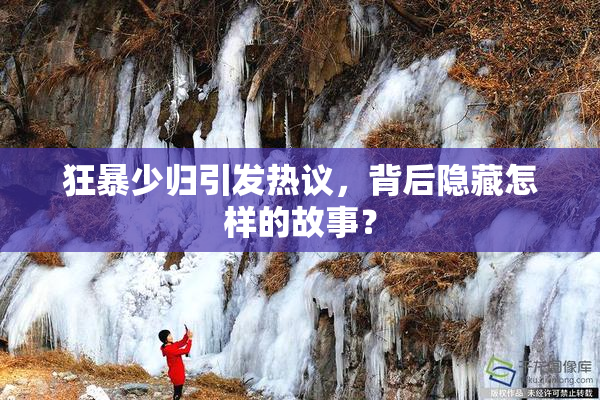 狂暴少归引发热议，背后隐藏怎样的故事？