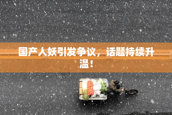 国产人妖引发争议，话题持续升温！
