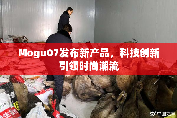 Mogu07发布新产品，科技创新引领时尚潮流