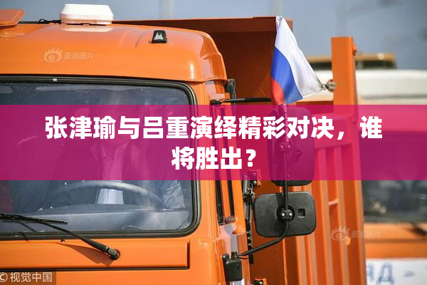 张津瑜与吕重演绎精彩对决，谁将胜出？