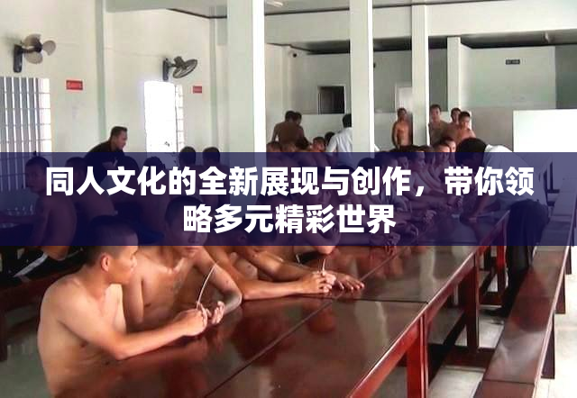 同人文化的全新展现与创作，带你领略多元精彩世界