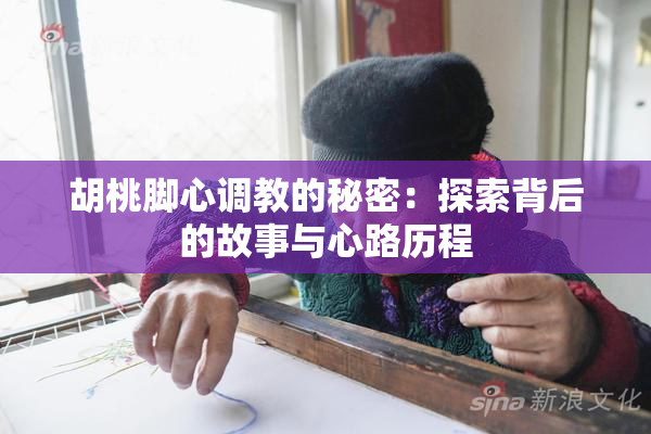 胡桃脚心调教的秘密：探索背后的故事与心路历程