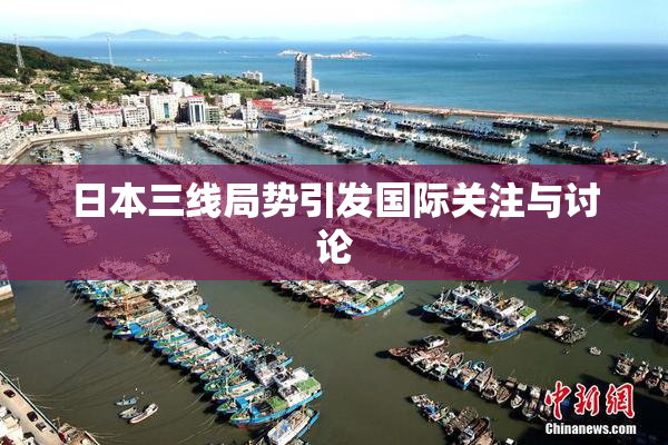 日本三线局势引发国际关注与讨论