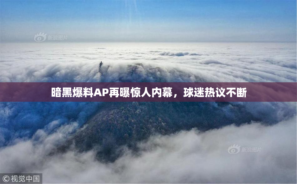 暗黑爆料AP再曝惊人内幕，球迷热议不断