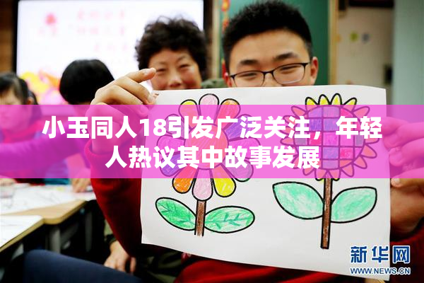 小玉同人18引发广泛关注，年轻人热议其中故事发展