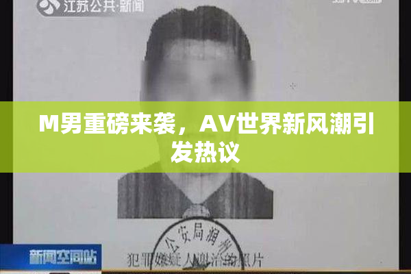 M男重磅来袭，AV世界新风潮引发热议