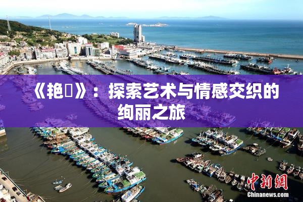 《艳鉧》：探索艺术与情感交织的绚丽之旅