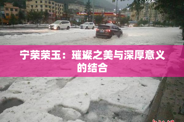 宁荣荣玉：璀璨之美与深厚意义的结合