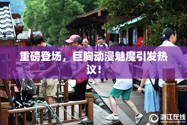 重磅登场，巨胸动漫魅魔引发热议！