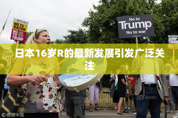 日本16岁R的最新发展引发广泛关注