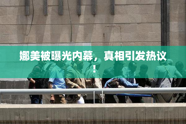 娜美被曝光内幕，真相引发热议！