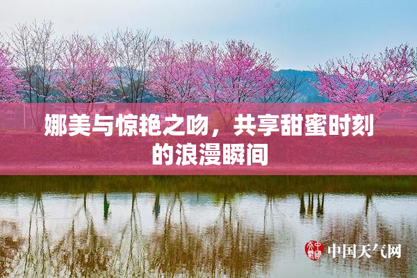 娜美与惊艳之吻，共享甜蜜时刻的浪漫瞬间
