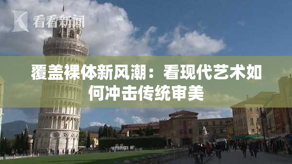 覆盖裸体新风潮：看现代艺术如何冲击传统审美