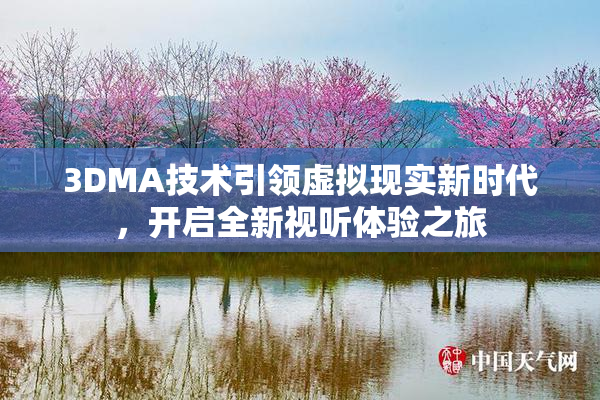 3DMA技术引领虚拟现实新时代，开启全新视听体验之旅
