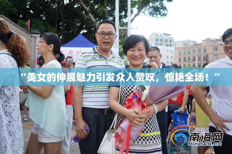 “美女的伸展魅力引发众人赞叹，惊艳全场！”